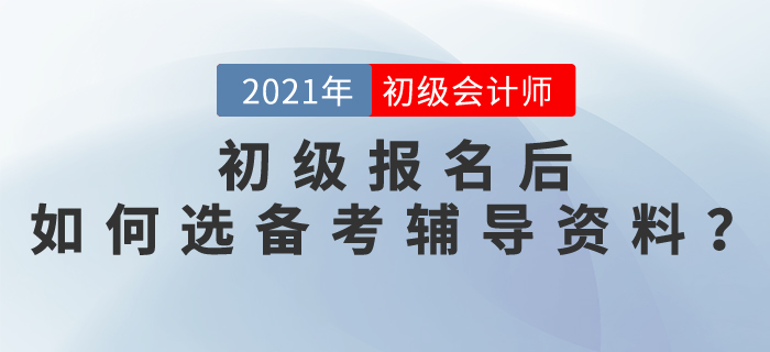 2021初級會(huì)計(jì)師報(bào)名后，如何選擇備考輔導(dǎo)資料,？