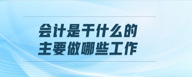 會計是干什么的 主要做哪些工作