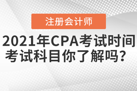2021年CPA考試時間和考試科目你了解嗎,？