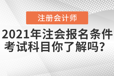 2021年注會(huì)報(bào)名條件和考試科目你了解嗎？