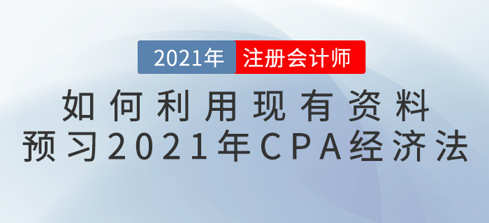 如何利用現(xiàn)有資料預(yù)習(xí)2021年CPA經(jīng)濟(jì)法