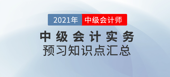 搶先學習,！2021年《中級會計實務》預習知識點匯總,！