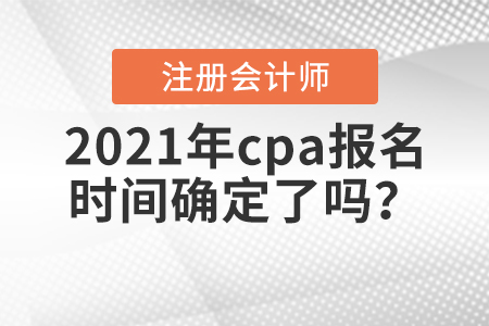 2021年cpa報名時間確定了嗎,？