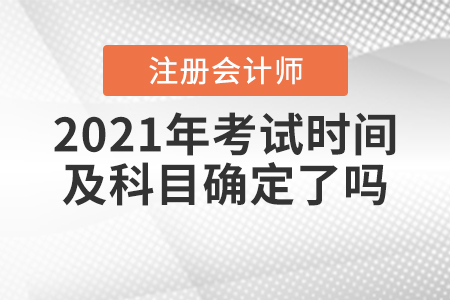 2021年注冊(cè)會(huì)計(jì)師考試時(shí)間及科目確定了嗎,？