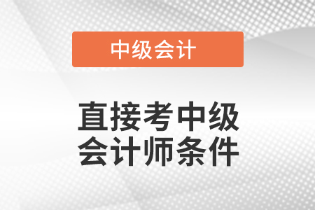 直接考中級(jí)會(huì)計(jì)師條件