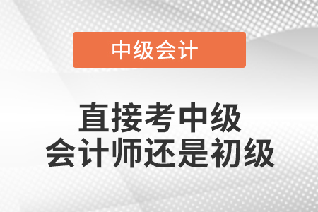 直接考中級會計(jì)師還是初級