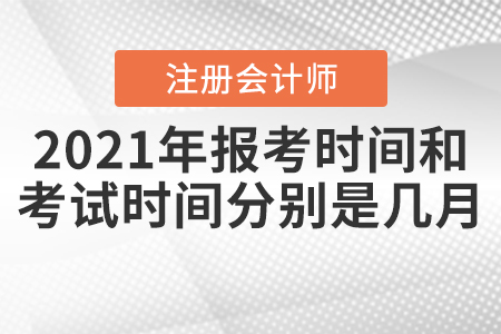 2021年注冊會計師報考時間和考試時間分別是幾月,？