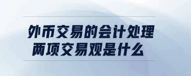 外幣交易的會計處理兩項交易觀是什么