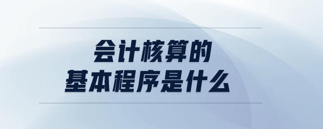 會(huì)計(jì)核算的基本程序是什么