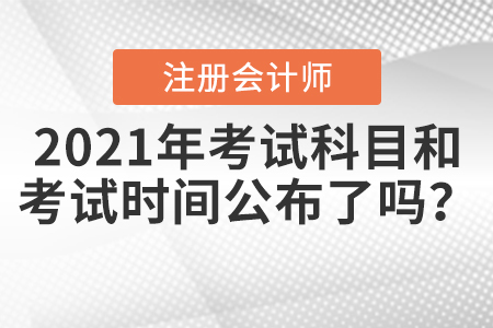 2021年注冊(cè)會(huì)計(jì)師考試科目和考試時(shí)間公布了嗎,？