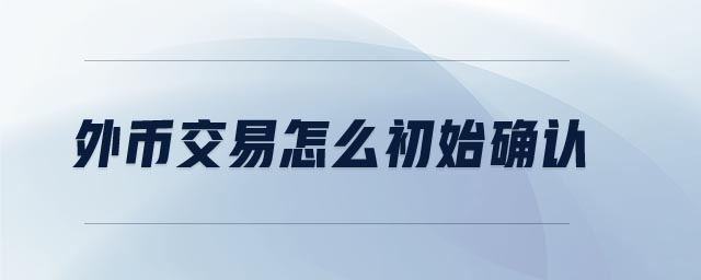 外幣交易怎么初始確認(rèn)