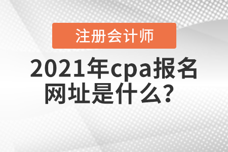 2021年cpa報名網(wǎng)址是什么？