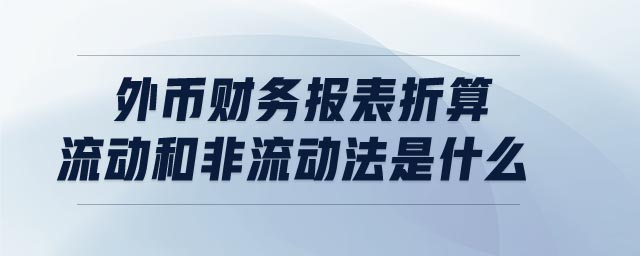 外幣財務報表折算流動和非流動法是什么