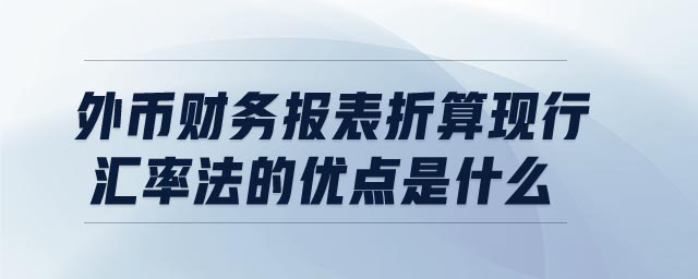 外幣財務(wù)報表折算現(xiàn)行匯率法的優(yōu)點(diǎn)是什么