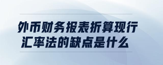 外幣財務(wù)報表折算現(xiàn)行匯率法的缺點是什么