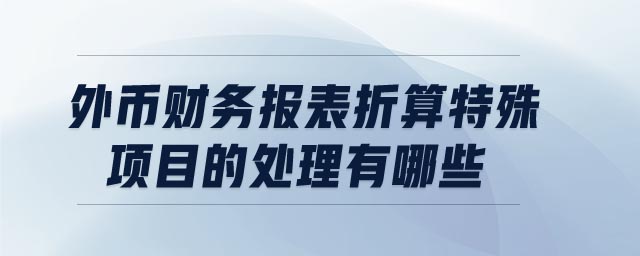 外幣財(cái)務(wù)報(bào)表折算特殊項(xiàng)目的處理有哪些
