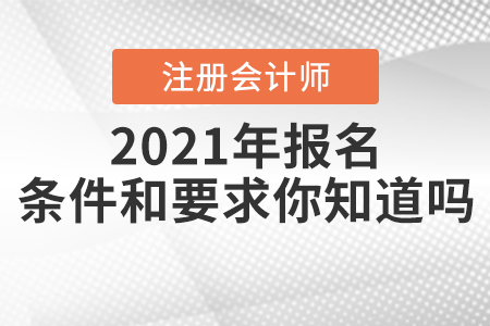 2021年注冊會(huì)計(jì)師報(bào)名條件和要求你知道嗎,？