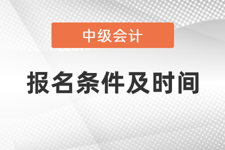 2021中級會計師報考條件和時間是什么