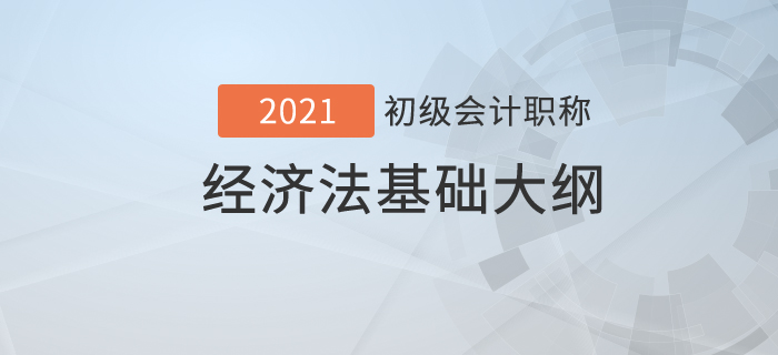  2021年初級(jí)會(huì)計(jì)職稱《經(jīng)濟(jì)法基礎(chǔ)》考試大綱