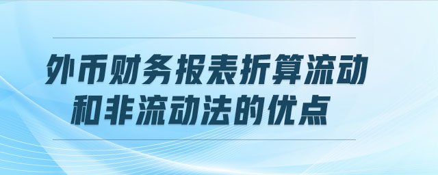 外幣財(cái)務(wù)報(bào)表折算流動(dòng)和非流動(dòng)法的優(yōu)點(diǎn)