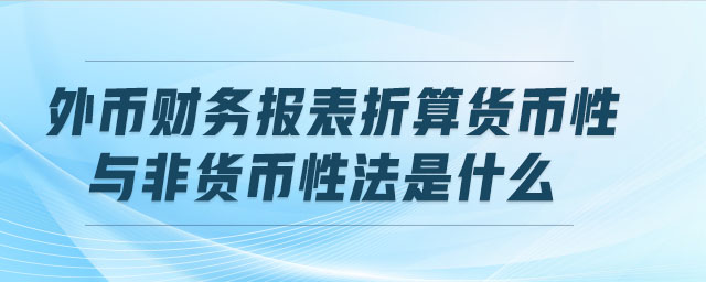 外幣財(cái)務(wù)報(bào)表折算貨幣性與非貨幣性法是什么