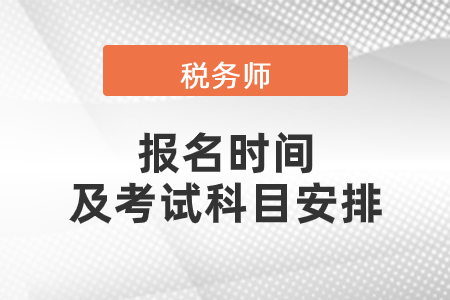 2021稅務(wù)師考試報考時間及考試科目安排