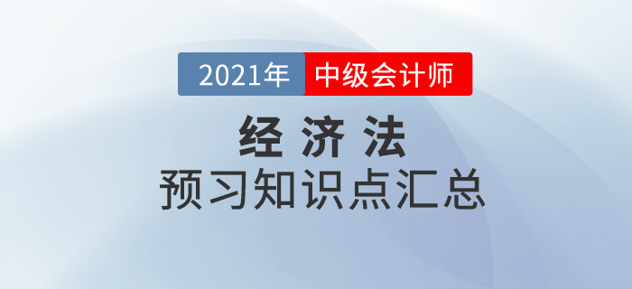 考生必看,！2021年中級(jí)會(huì)計(jì)《經(jīng)濟(jì)法》預(yù)習(xí)階段知識(shí)點(diǎn)匯總！