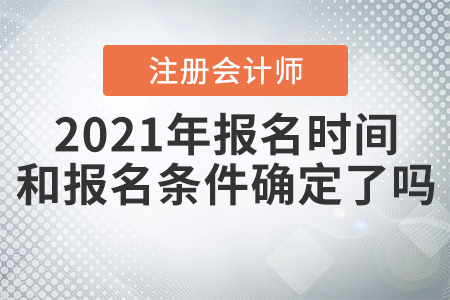 2021年注冊會計師報名時間和報名條件確定了嗎,？