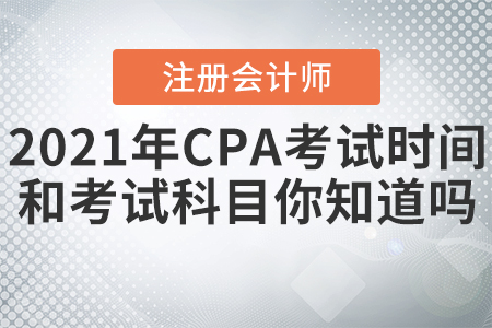 2021年CPA考試時間和考試科目你知道嗎,？