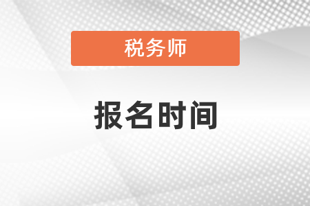 2021稅務(wù)師報(bào)名時間考試時間分別是什么時候