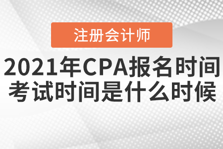 2021年CPA報名時間和考試時間分別是什么時候,？