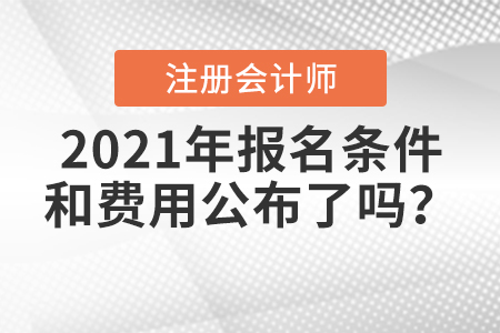 2021年注冊會計師報名條件和費用公布了嗎,？