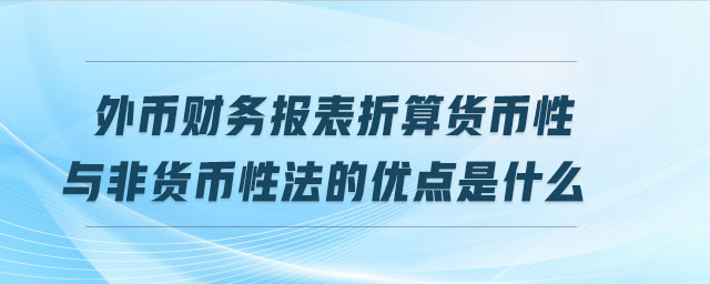 外幣財(cái)務(wù)報(bào)表折算貨幣性與非貨幣性法的優(yōu)點(diǎn)是什么