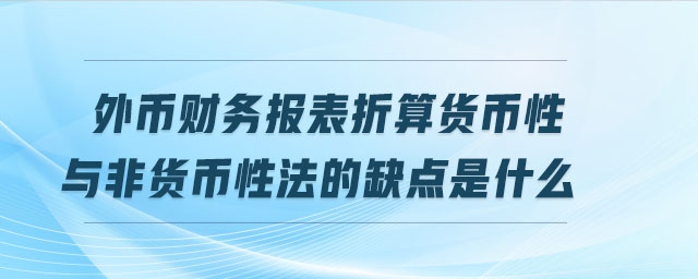 外幣財務(wù)報表折算貨幣性與非貨幣性法的缺點是什么