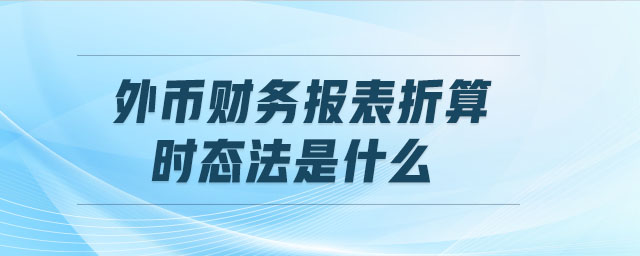 外幣財務(wù)報表折算時態(tài)法是什么