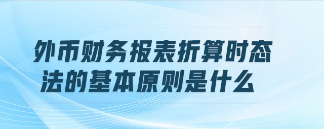 外幣財務(wù)報表折算時態(tài)法的基本原則是什么