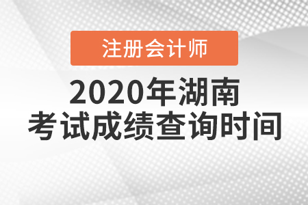 2020年湖南注冊(cè)會(huì)計(jì)師考試成績(jī)查詢(xún)時(shí)間