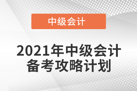 2021年中級(jí)會(huì)計(jì)備考攻略計(jì)劃