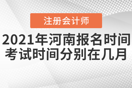 2021年河南注會(huì)報(bào)名時(shí)間及考試時(shí)間分別在幾月,？