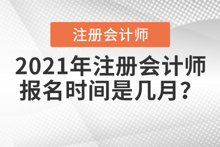 2021年注冊(cè)會(huì)計(jì)師報(bào)名時(shí)間是幾月？