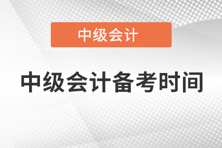 中級(jí)會(huì)計(jì)備考時(shí)間