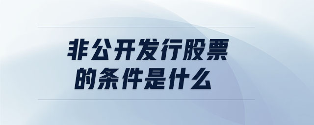 非公開發(fā)行股票的條件是什么