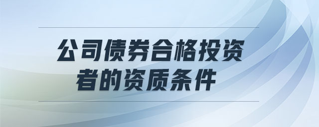 公司債券合格投資者的資質(zhì)條件