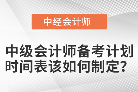 中級(jí)會(huì)計(jì)師備考計(jì)劃時(shí)間表該如何制定,？