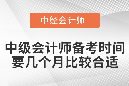 中級(jí)會(huì)計(jì)師備考時(shí)間要幾個(gè)月比較合適