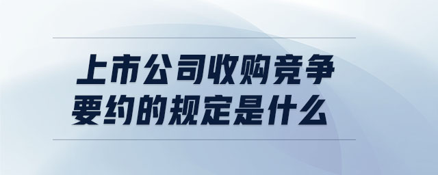 上市公司收購(gòu)競(jìng)爭(zhēng)要約的規(guī)定是什么