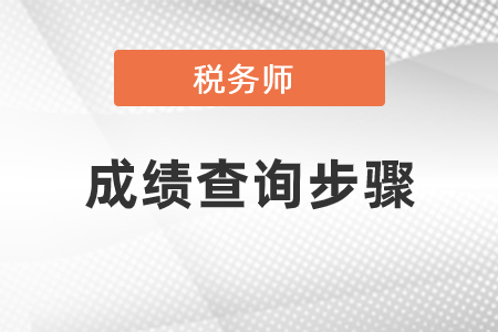 稅務(wù)師成績(jī)查詢步驟具體是什么