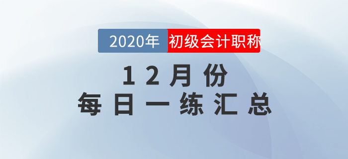 2020年初級會計(jì)師12月每日一練題庫匯總