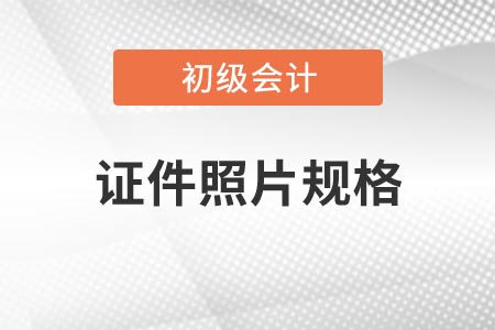 2021年吉林省初級會計考試報名證件照片有什么要求,？