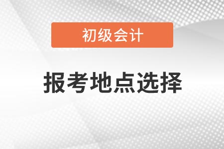 2021年浙江初級會計考試報考地點如何選擇,？